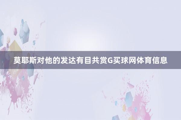 莫耶斯对他的发达有目共赏G买球网体育信息