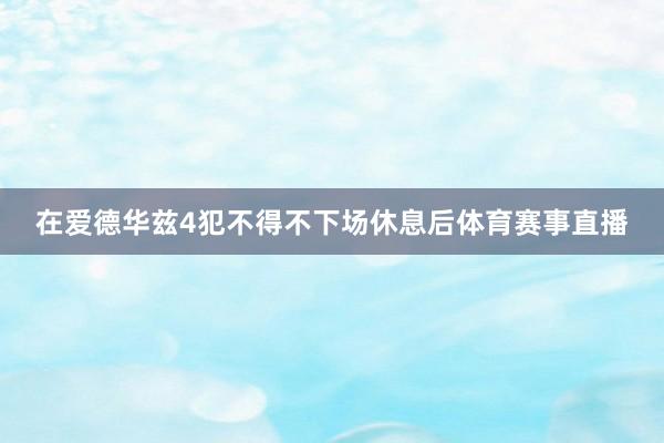 在爱德华兹4犯不得不下场休息后体育赛事直播