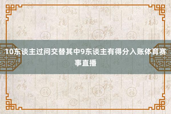 10东谈主过问交替其中9东谈主有得分入账体育赛事直播