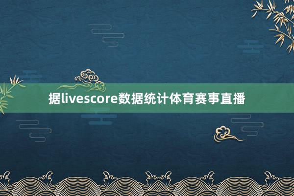 据livescore数据统计体育赛事直播