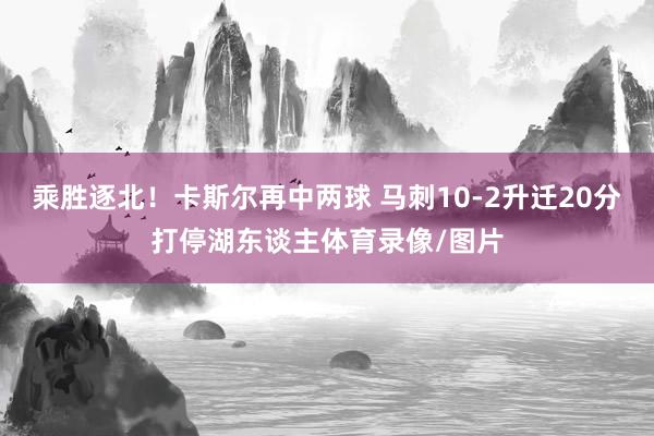 乘胜逐北！卡斯尔再中两球 马刺10-2升迁20分打停湖东谈主体育录像/图片