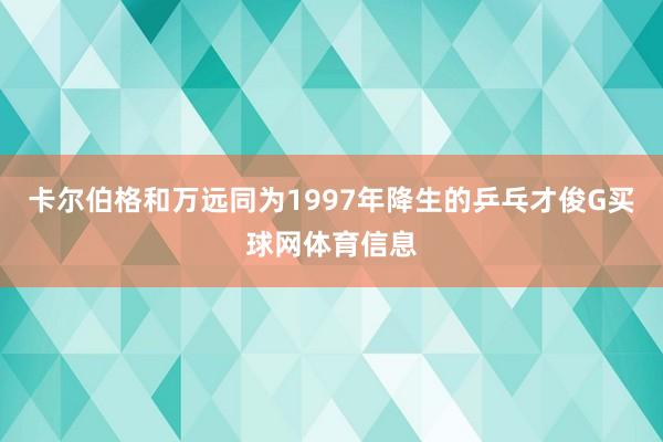 卡尔伯格和万远同为1997年降生的乒乓才俊G买球网体育信息