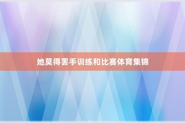 她莫得罢手训练和比赛体育集锦
