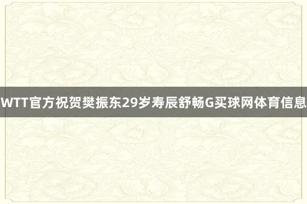 WTT官方祝贺樊振东29岁寿辰舒畅G买球网体育信息