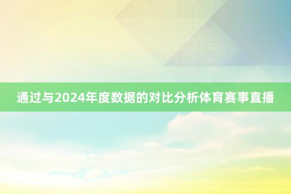通过与2024年度数据的对比分析体育赛事直播