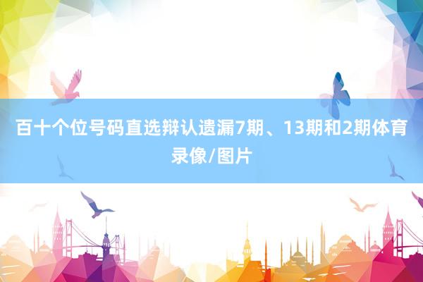 百十个位号码直选辩认遗漏7期、13期和2期体育录像/图片