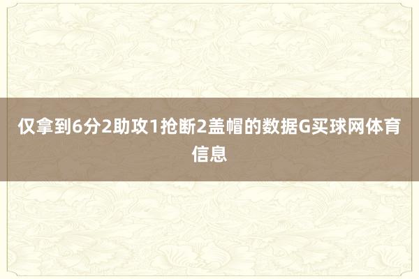 仅拿到6分2助攻1抢断2盖帽的数据G买球网体育信息