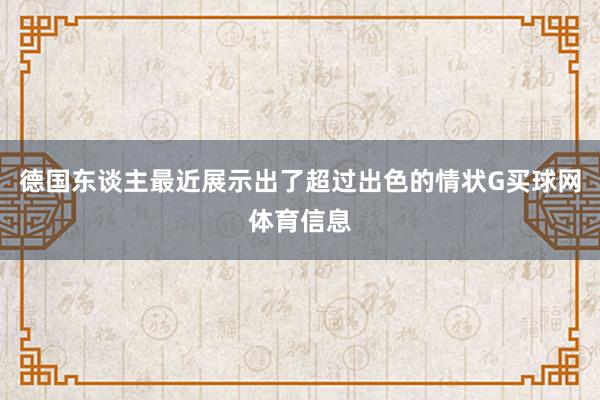 德国东谈主最近展示出了超过出色的情状G买球网体育信息