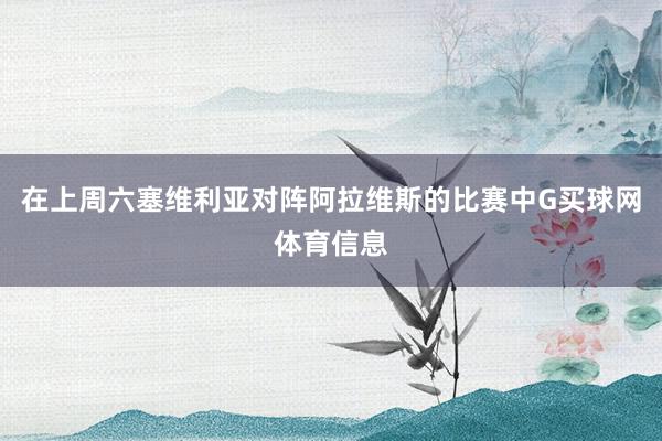 在上周六塞维利亚对阵阿拉维斯的比赛中G买球网体育信息