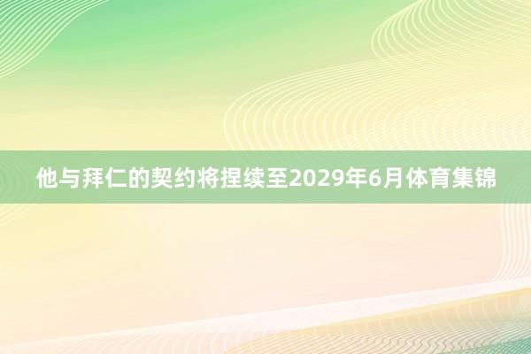 他与拜仁的契约将捏续至2029年6月体育集锦